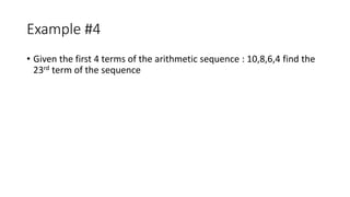 Example #4
• Given the first 4 terms of the arithmetic sequence : 10,8,6,4 find the
23rd term of the sequence
 