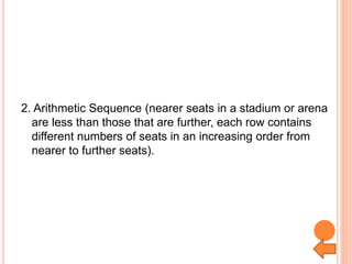 2. Arithmetic Sequence (nearer seats in a stadium or arena
are less than those that are further, each row contains
different numbers of seats in an increasing order from
nearer to further seats).
 