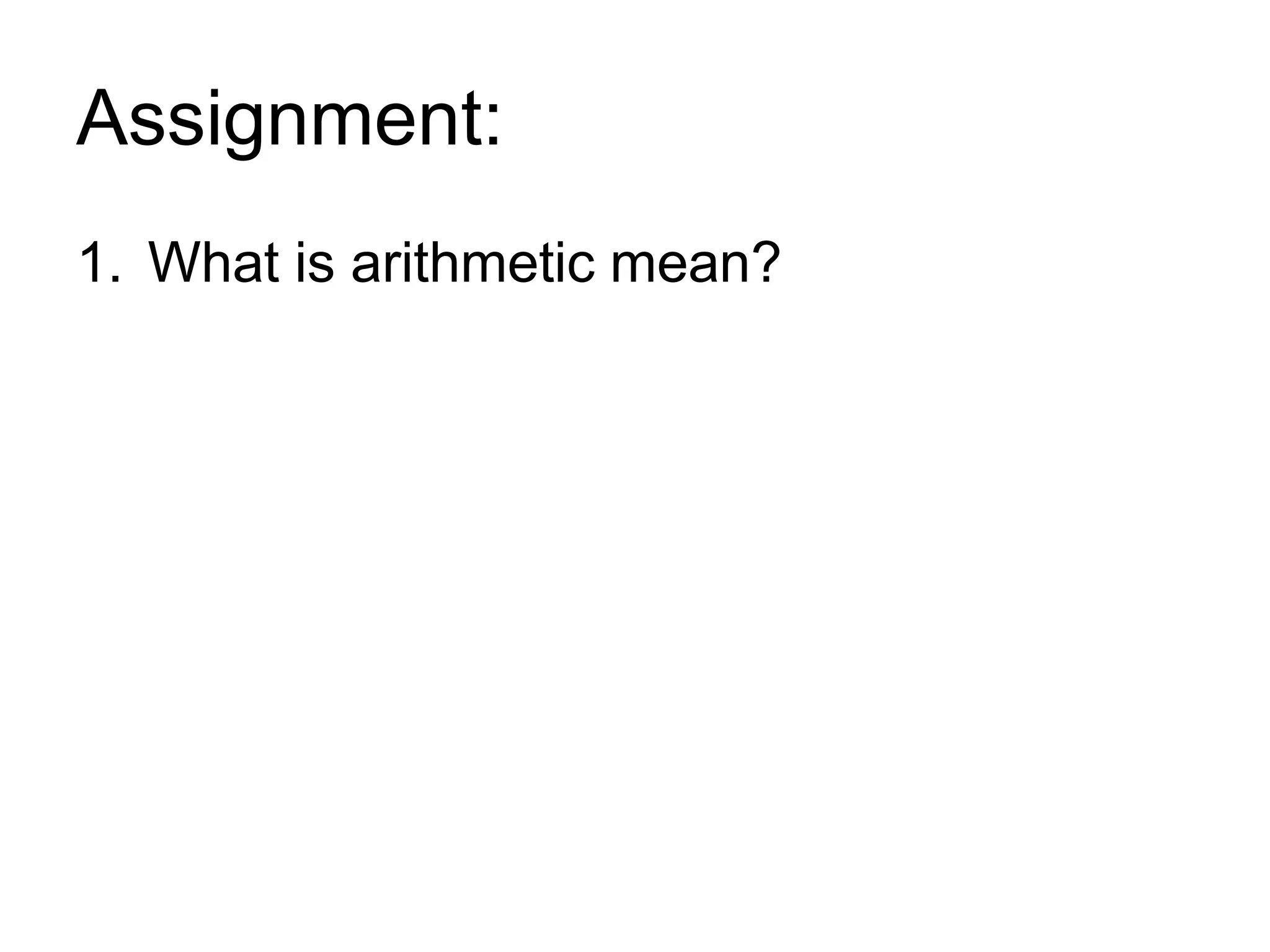 Assignment:
1. What is arithmetic mean?
 