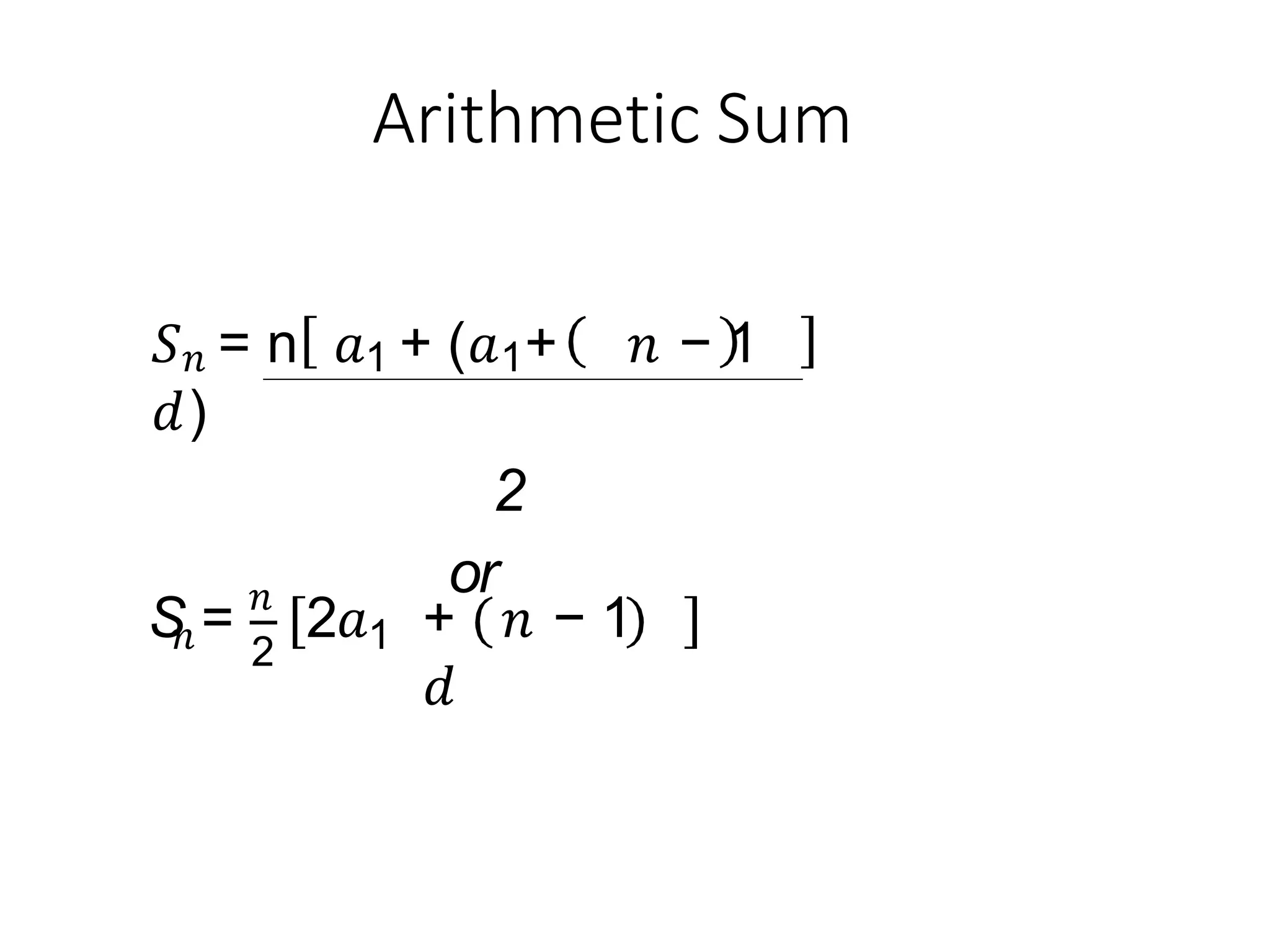 Arithmetic Sum
𝑆𝑛 = n 𝑎1 + (𝑎1+ 𝑛 − 1
𝑑)
2
or
𝑛
S = 𝑛
2
2𝑎1 + 𝑛 − 1
𝑑
 