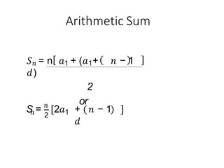 Arithmetic Sum
𝑆𝑛 = n 𝑎1 + (𝑎1+ 𝑛 − 1
𝑑)
2
or
𝑛
S = 𝑛
2
2𝑎1 + 𝑛 − 1
𝑑
 