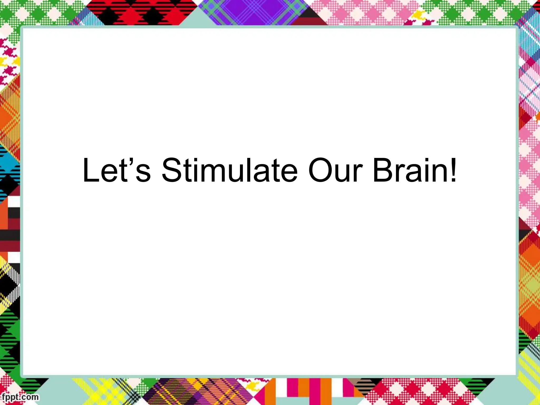 Let’s Stimulate Our Brain!
 