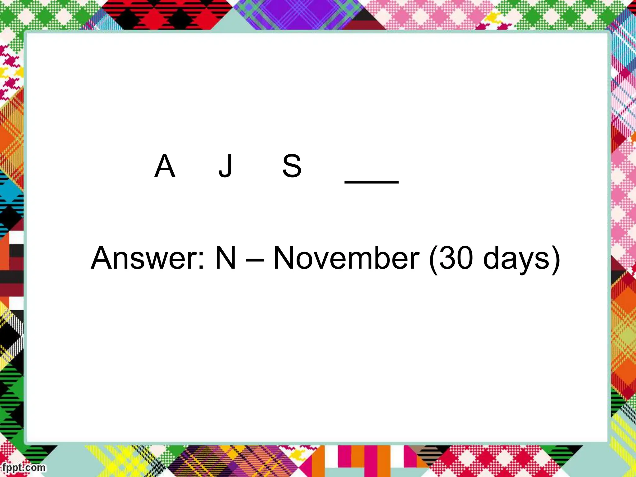 A J S ___
Answer: N – November (30 days)
 