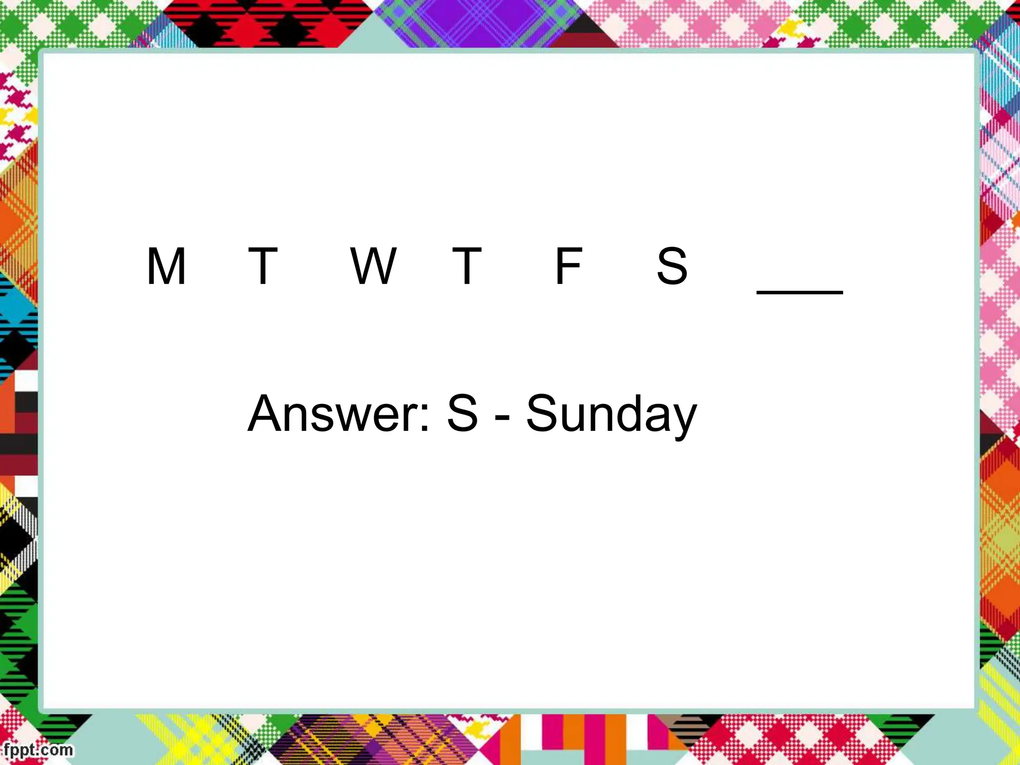 M T W T F S ___
Answer: S - Sunday
 