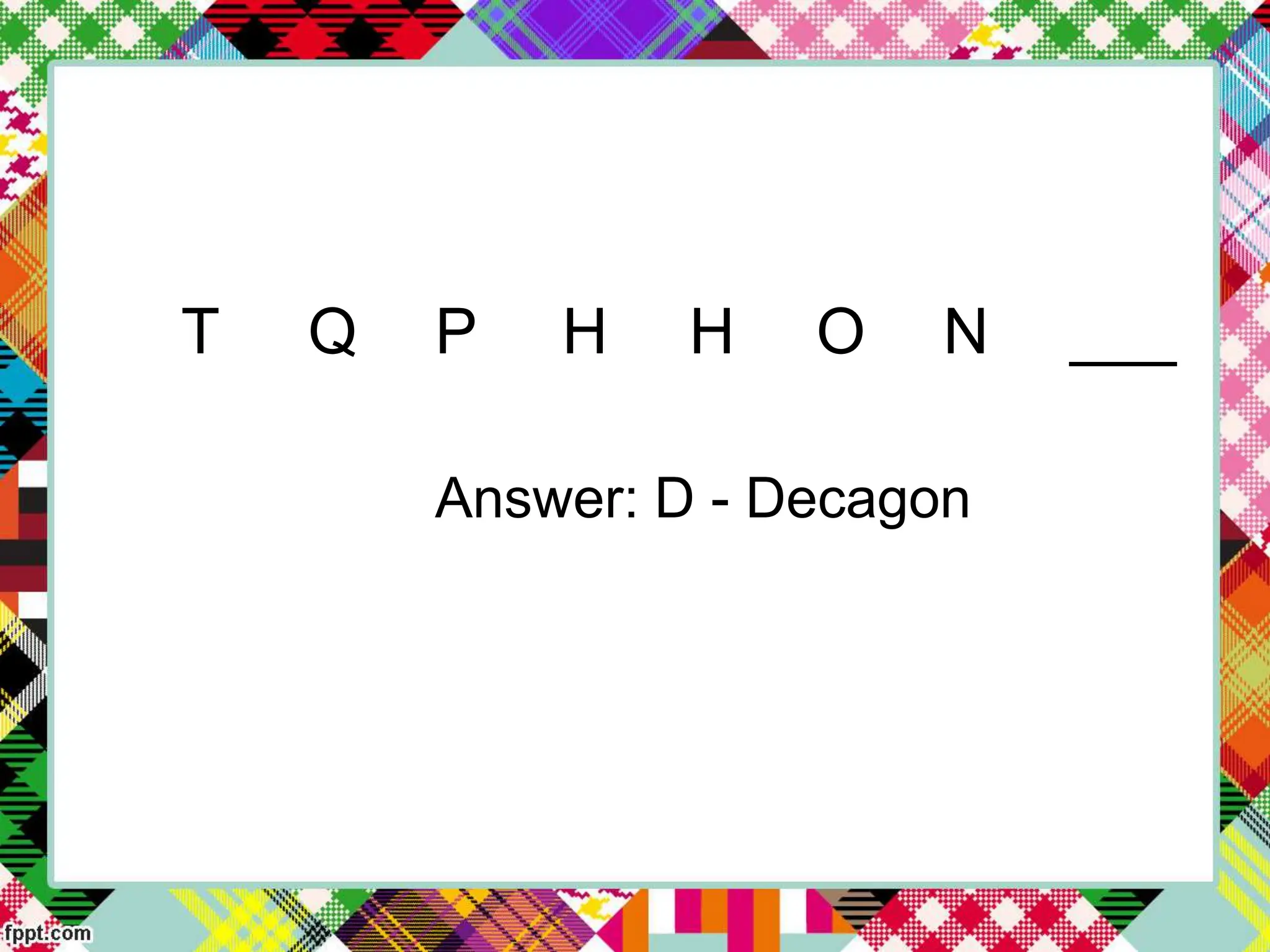 T Q P H H O N ___
Answer: D - Decagon
 