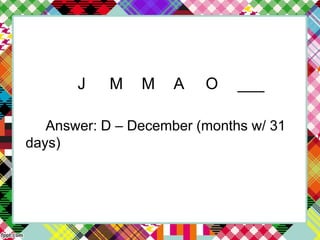 J M M A O ___
Answer: D – December (months w/ 31
days)
 