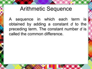 Arithmetic Sequence
A sequence in which each term is
obtained by adding a constant d to the
preceding term. The constant number d is
called the common difference.
 