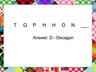 T Q P H H O N ___
Answer: D - Decagon
 