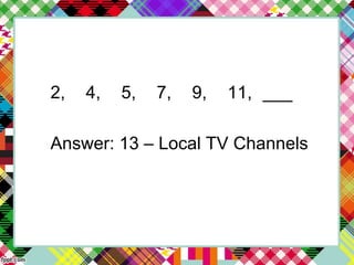 2, 4, 5, 7, 9, 11, ___
Answer: 13 – Local TV Channels
 