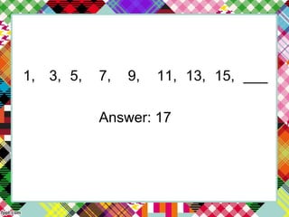 1, 3, 5, 7, 9, 11, 13, 15, ___
Answer: 17
 