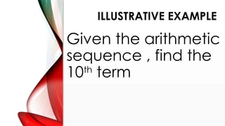 ILLUSTRATIVE EXAMPLE
Given the arithmetic
sequence , find the
10th
term
 