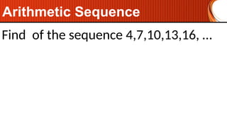 Find of the sequence 4,7,10,13,16, …
Arithmetic Sequence
 