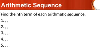 Find the nth term of each arithmetic sequence.
1. , ,
2. , ,
3. , ,
4. , ,
5. , ,
Arithmetic Sequence
 