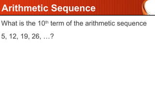 What is the 10th
term of the arithmetic sequence
5, 12, 19, 26, …?
Arithmetic Sequence
 
