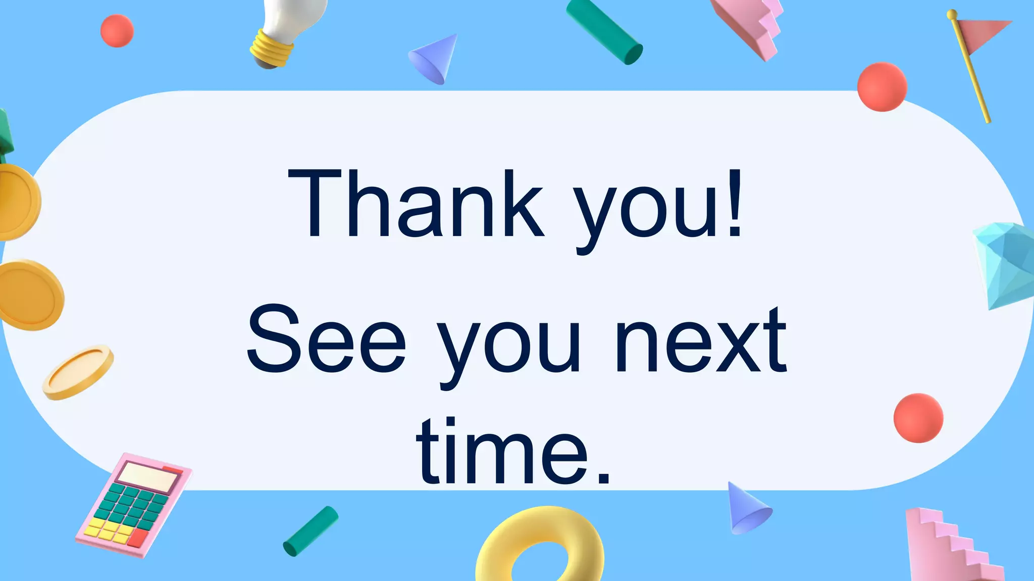 Thank you!
See you next
time.
 