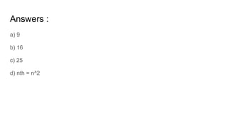 Answers :
a) 9
b) 16
c) 25
d) nth = n^2
 