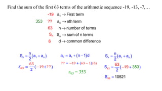 -19
63
??
Sn
6
353
Find the sum of the first 63 terms of the arithmetic sequence -19, -13, -7,…
a63 = 353
 