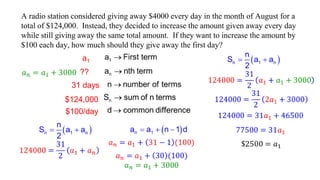 A radio station considered giving away $4000 every day in the month of August for a
total of $124,000. Instead, they decided to increase the amount given away every day
while still giving away the same total amount. If they want to increase the amount by
$100 each day, how much should they give away the first day?
a1
31 days
??
$124,000
$100/day
 