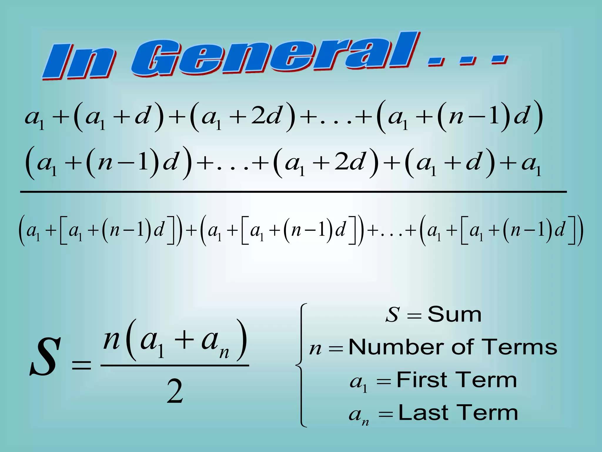     
 
1 1 1 1
2 . . . 1
a a d a d a n d
       
 
     
1 1 1 1
1 . . . 2
a n d a d a d a
       
 
1
2
n
n a a
s 

1
Sum
Number of Terms
First Term
Last Term
n
S
n
a
a


 




 

 
   
   
 
1 1 1 1 1 1
1 1 . . . 1
a a n d a a n d a a n d
           
     
     
 