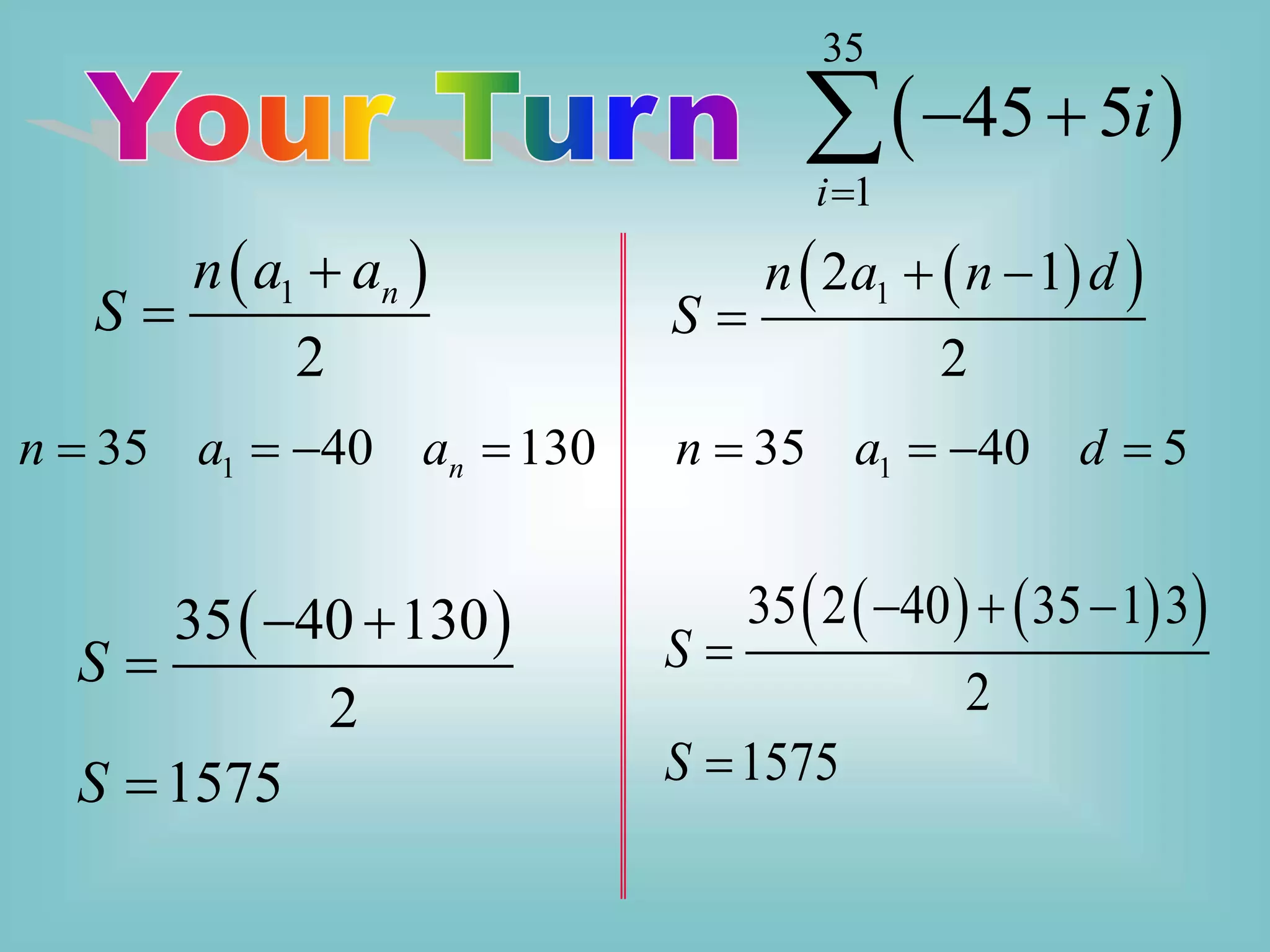  
35
1
45 5
i
i

 

 
1
2
n
n a a
S


 
 
1
2 1
2
n a n d
S
 

1
35 40 130
n
n a a
    1
35 40 5
n a d
   
 
35 40 130
2
1575
S
S
 


   
 
35 2 40 35 1 3
2
1575
S
S
  


 