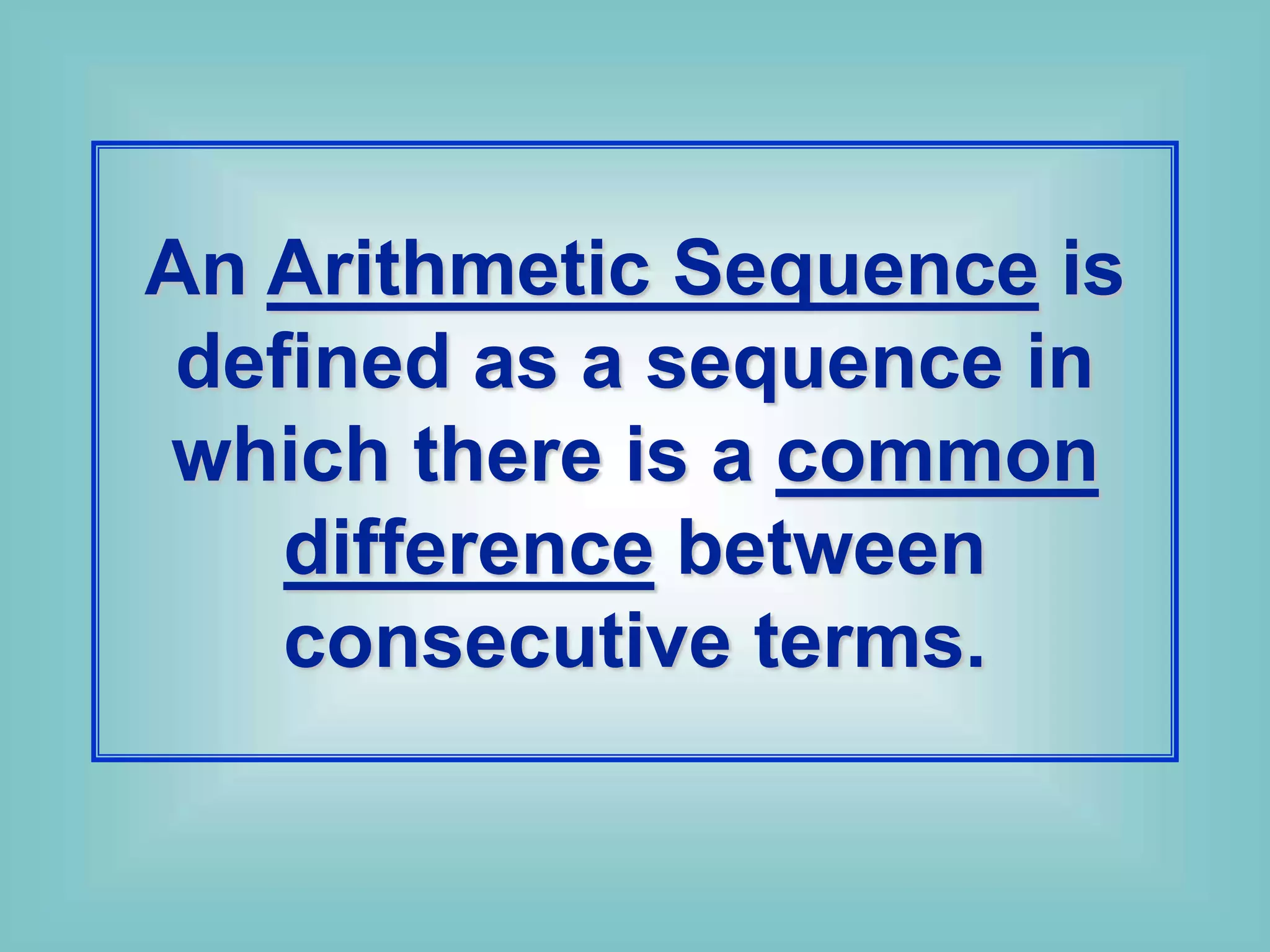 An Arithmetic Sequence is
defined as a sequence in
which there is a common
difference between
consecutive terms.
 