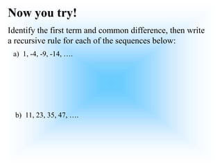 Now you try!
Identify the first term and common difference, then write
a recursive rule for each of the sequences below:
b) 11, 23, 35, 47, ….
a) 1, -4, -9, -14, ….
 