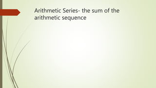 Arithmetic Series- the sum of the
arithmetic sequence
 