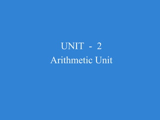 UNIT - 2
Arithmetic Unit
 