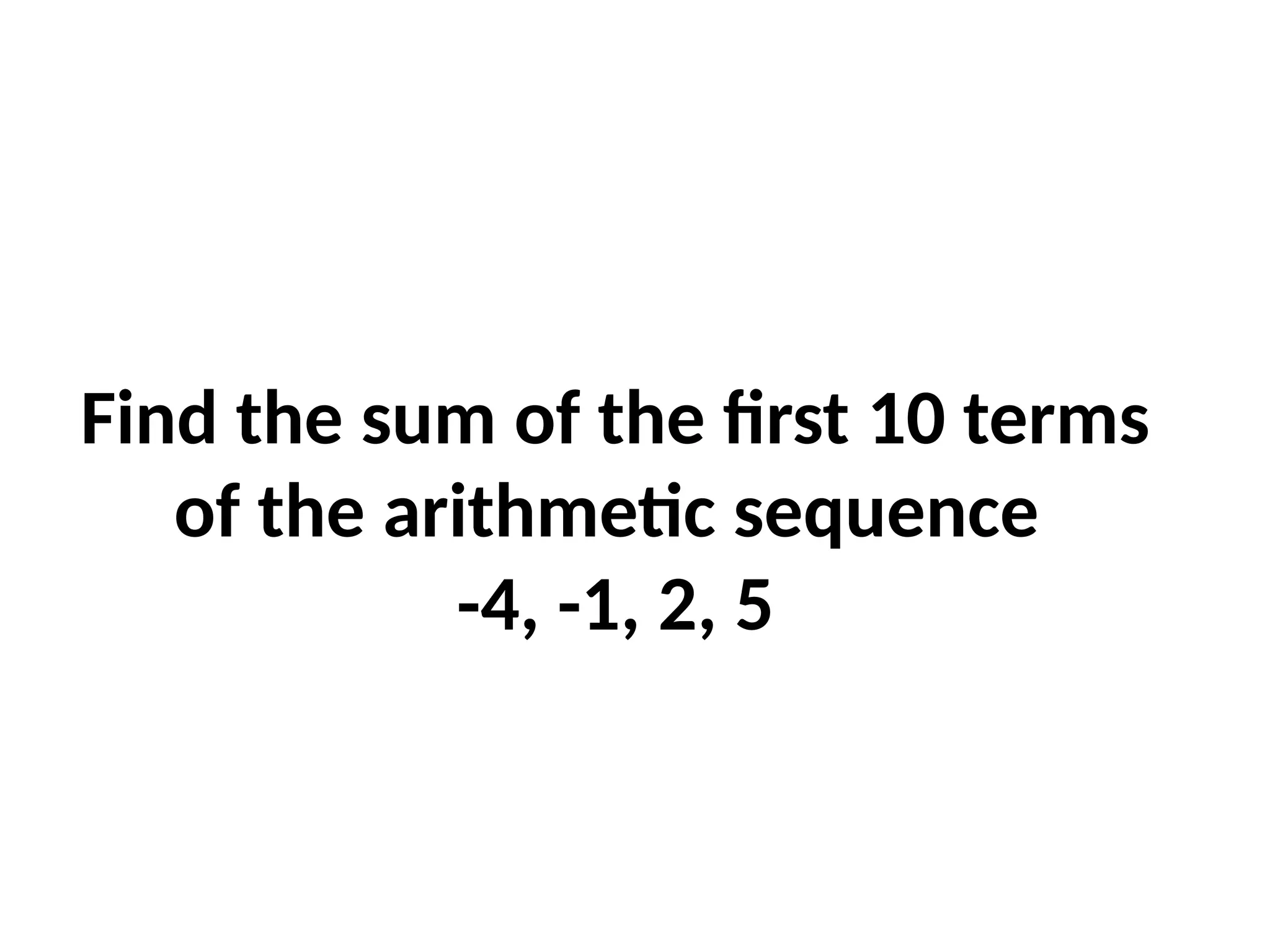 Find the sum of the first 10 terms
of the arithmetic sequence
-4, -1, 2, 5