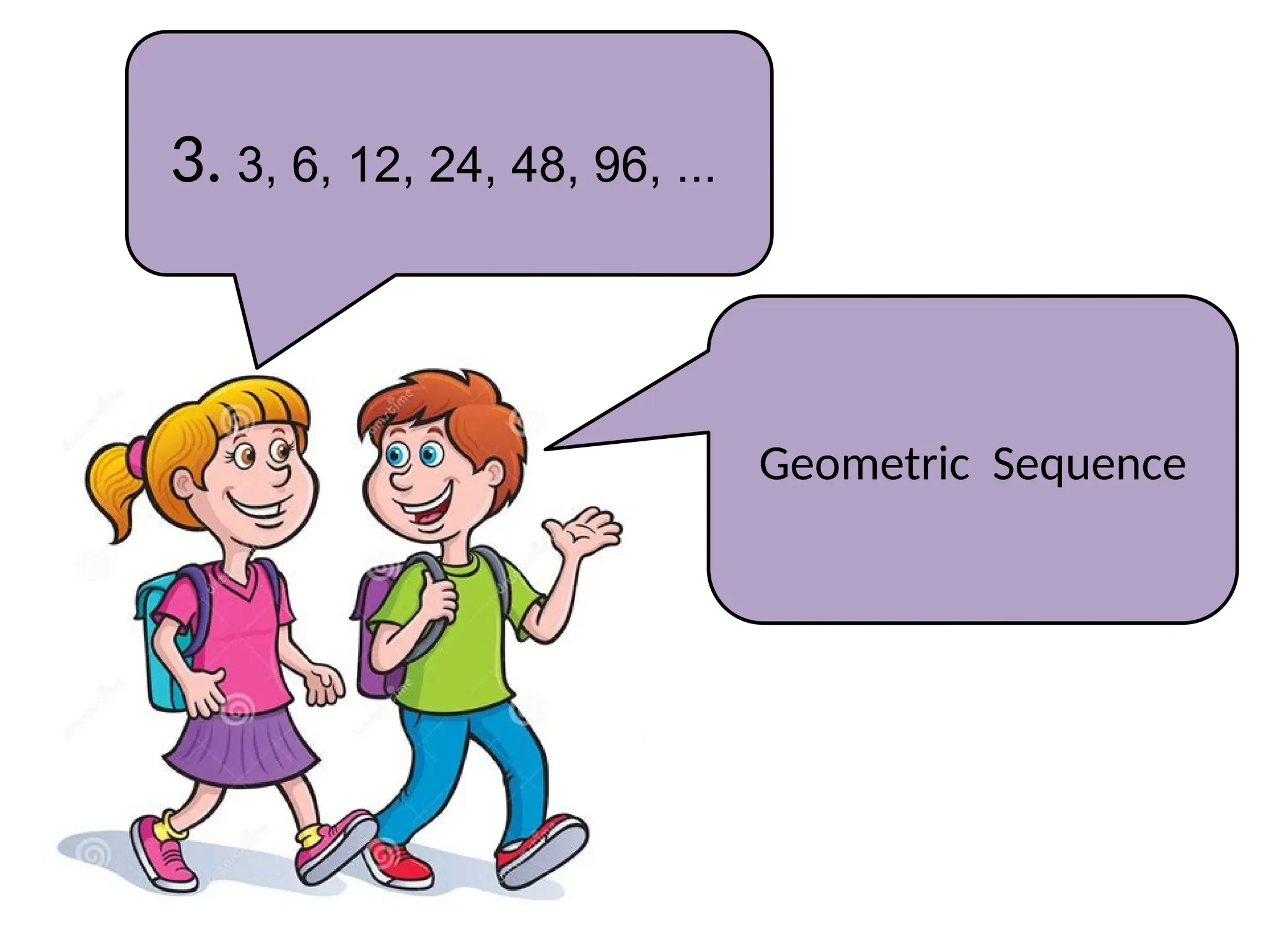 3. 3, 6, 12, 24, 48, 96, ...
Geometric Sequence
