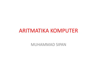 ARITMATIKA KOMPUTER
MUHAMMAD SIPAN
 