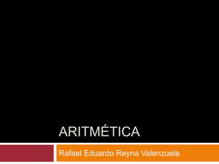 ARITMÉTICA
Rafael Eduardo Reyna Valenzuela
 