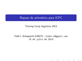 Repaso de aritm´etica para ICPC
Training Camp Argentina 2013
Fidel I. Schaposnik (UNLP) - fidel.s@gmail.com
15 de julio de 2013
 