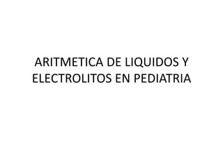 ARITMETICA DE LIQUIDOS Y
ELECTROLITOS EN PEDIATRIA
 