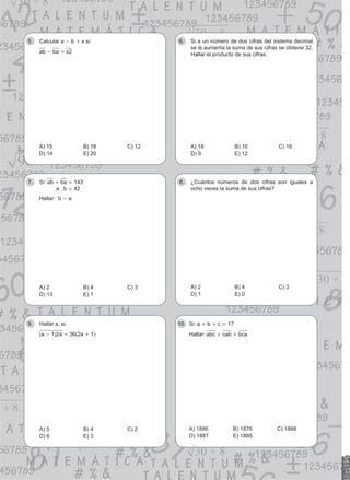Calcular a
5. - b + x si:
ab - ba = x2
A) 15 B) 16 C) 12
D) 14 E) 20
Si a un número de dos cifras del sistema decimal
6.
se le aumenta la suma de sus cifras se obtiene 32.
Hallar el producto de sus cifras.
A) 18 B) 10 C) 16
D) 9 E) 12
Si:
7. ab + ba = 143
a . b = 42
Hallar: b - a
A) 2 B) 4 C) 3
D) 13 E) 1
¿Cuántos números de dos cifras son iguales a
8.
ocho veces la suma de sus cifras?
A) 2 B) 4 C) 3
D) 1 E) 0
Hallar a, si:
9.
(a - 1)2a = 36(2a + 1)
A) 5 B) 4 C) 2
D) 6 E) 3
Si: a
10. + b + c = 17
Hallar: abc + cab + bca
A) 1886 B) 1876 C) 1888
D) 1887 E) 1885
 