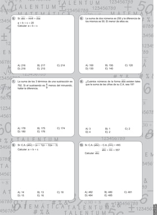Si:
5. abc - mn4 = cba
a + b + c = 20
Calcular: a # b # c
A) 216 B) 217 C) 214
D) 218 E) 215
La suma de dos números es 250 y la diferencia de
6.
los mismos es 50. El menor de ellos es:
A) 100 B) 150 C) 120
D) 130 E) 140
La suma de los 3 términos de una sustracción es
7.
792. Si el sustraendo es 4
9
menos del minuendo,
hallar la diferencia.
A) 178 B) 175 C) 174
D) 180 E) 176
¿Cuántos números de la forma
8. aba existen tales
que la suma de las cifras de su C.A. sea 19?
A) 3 B) 1 C) 2
D) 4 E) 2
Si: C.A. (
9. abc) = (a + 1)(c - 3)(a - 3)
Calcular: a + b + c
A) 14 B) 13 C) 18
D) 15 E) 16
Si: C.A. (
10. abc) - C.A. (mn) = 493
		   abc + mn = 557
Calcular: abc
A) 482 B) 480 C) 481
D) 484 E) 485
 