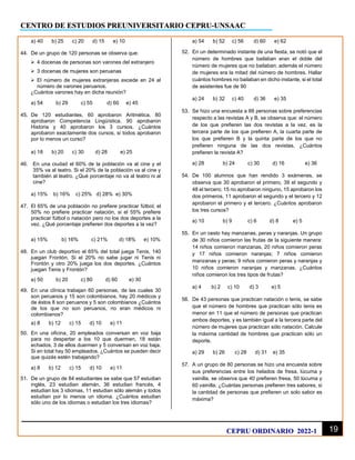 CENTRO DE ESTUDIOS PREUNIVERSITARIO CEPRU-UNSAAC
19
CEPRU ORDINARIO 2022-1
a) 40 b) 25 c) 20 d) 15 e) 10
44. De un grupo de 120 personas se observa que:
➢ 4 docenas de personas son varones del extranjero
➢ 3 docenas de mujeres son peruanas
➢ El número de mujeres extranjeras excede en 24 al
número de varones peruanos.
¿Cuántos varones hay en dicha reunión?
a) 54 b) 29 c) 55 d) 60 e) 45
45. De 120 estudiantes, 60 aprobaron Aritmética, 80
aprobaron Competencia Lingüística, 90 aprobaron
Historia y 40 aprobaron los 3 cursos. ¿Cuántos
aprobaron exactamente dos cursos, si todos aprobaron
por lo menos un curso?
a) 18 b) 20 c) 30 d) 28 e) 25
46. En una ciudad el 60% de la población va al cine y el
35% va al teatro. Si el 20% de la población va al cine y
también al teatro. ¿Qué porcentaje no va al teatro ni al
cine?
a) 15% b) 16% c) 25% d) 28% e) 30%
47. El 65% de una población no prefiere practicar fútbol, el
50% no prefiere practicar natación, si el 55% prefiere
practicar fútbol o natación pero no los dos deportes a la
vez. ¿Qué porcentaje prefieren dos deportes a la vez?
a) 15% b) 16% c) 21% d) 18% e) 10%
48. En un club deportivo el 65% del total juega Tenis, 140
juegan Frontón. Si el 20% no sabe jugar ni Tenis ni
Frontón y otro 20% juega los dos deportes. ¿Cuántos
juegan Tenis y Frontón?
a) 50 b) 20 c) 80 d) 60 e) 30
49. En una clínica trabajan 60 personas, de las cuales 30
son peruanos y 15 son colombianos, hay 20 médicos y
de éstos 8 son peruanos y 5 son colombianos ¿Cuántos
de los que no son peruanos, no eran médicos ni
colombianos?
a) 8 b) 12 c) 15 d) 10 e) 11
50. En una oficina, 20 empleados conversan en voz baja
para no despertar a los 10 que duermen, 18 están
echados, 3 de ellos duermen y 5 conversan en voz baja.
Si en total hay 50 empleados. ¿Cuántos se pueden decir
que quizás estén trabajando?
a) 8 b) 12 c) 15 d) 10 e) 11
51. De un grupo de 84 estudiantes se sabe que 57 estudian
inglés, 23 estudian alemán, 36 estudian francés, 4
estudian los 3 idiomas, 11 estudian sólo alemán y todos
estudian por lo menos un idioma. ¿Cuántos estudian
sólo uno de los idiomas o estudian los tres idiomas?
a) 54 b) 52 c) 56 d) 60 e) 62
52. En un determinado instante de una fiesta, se notó que el
número de hombres que bailaban eran el doble del
número de mujeres que no bailaban; además el número
de mujeres era la mitad del número de hombres. Hallar
cuántos hombres no bailaban en dicho instante, si el total
de asistentes fue de 90
a) 24 b) 32 c) 40 d) 36 e) 35
53. Se hizo una encuesta a 88 personas sobre preferencias
respecto a las revistas A y B, se observa que: el número
de los que prefieren las dos revistas a la vez, es la
tercera parte de los que prefieren A, la cuarta parte de
los que prefieren B y la quinta parte de los que no
prefieren ninguna de las dos revistas. ¿Cuántos
prefieren la revista A?
a) 28 b) 24 c) 30 d) 16 e) 36
54. De 100 alumnos que han rendido 3 exámenes, se
observa que 30 aprobaron el primero, 39 el segundo y
48 el tercero; 15 no aprobaron ninguno, 15 aprobaron los
dos primeros, 11 aprobaron el segundo y el tercero y 12
aprobaron el primero y el tercero. ¿Cuántos aprobaron
los tres cursos?
a) 10 b) 9 c) 6 d) 8 e) 5
55. En un cesto hay manzanas, peras y naranjas. Un grupo
de 30 niños comieron las frutas de la siguiente manera:
14 niños comieron manzanas, 20 niños comieron peras
y 17 niños comieron naranjas; 7 niños comieron
manzanas y peras; 9 niños comieron peras y naranjas y
10 niños comieron naranjas y manzanas. ¿Cuántos
niños comieron los tres tipos de frutas?
a) 4 b) 2 c) 10 d) 3 e) 5
56. De 43 personas que practican natación o tenis, se sabe
que el número de hombres que practican sólo tenis es
menor en 11 que el número de personas que practican
ambos deportes, y es también igual a la tercera parte del
número de mujeres que practican sólo natación. Calcule
la máxima cantidad de hombres que practican sólo un
deporte.
a) 29 b) 26 c) 28 d) 31 e) 35
57. A un grupo de 80 personas se hizo una encuesta sobre
sus preferencias entre los helados de fresa, lúcuma y
vainilla, se observa que 40 prefieren fresa, 50 lúcuma y
60 vainilla. ¿Cuántas personas prefieren tres sabores, si
la cantidad de personas que prefieren un solo sabor es
máxima?
 