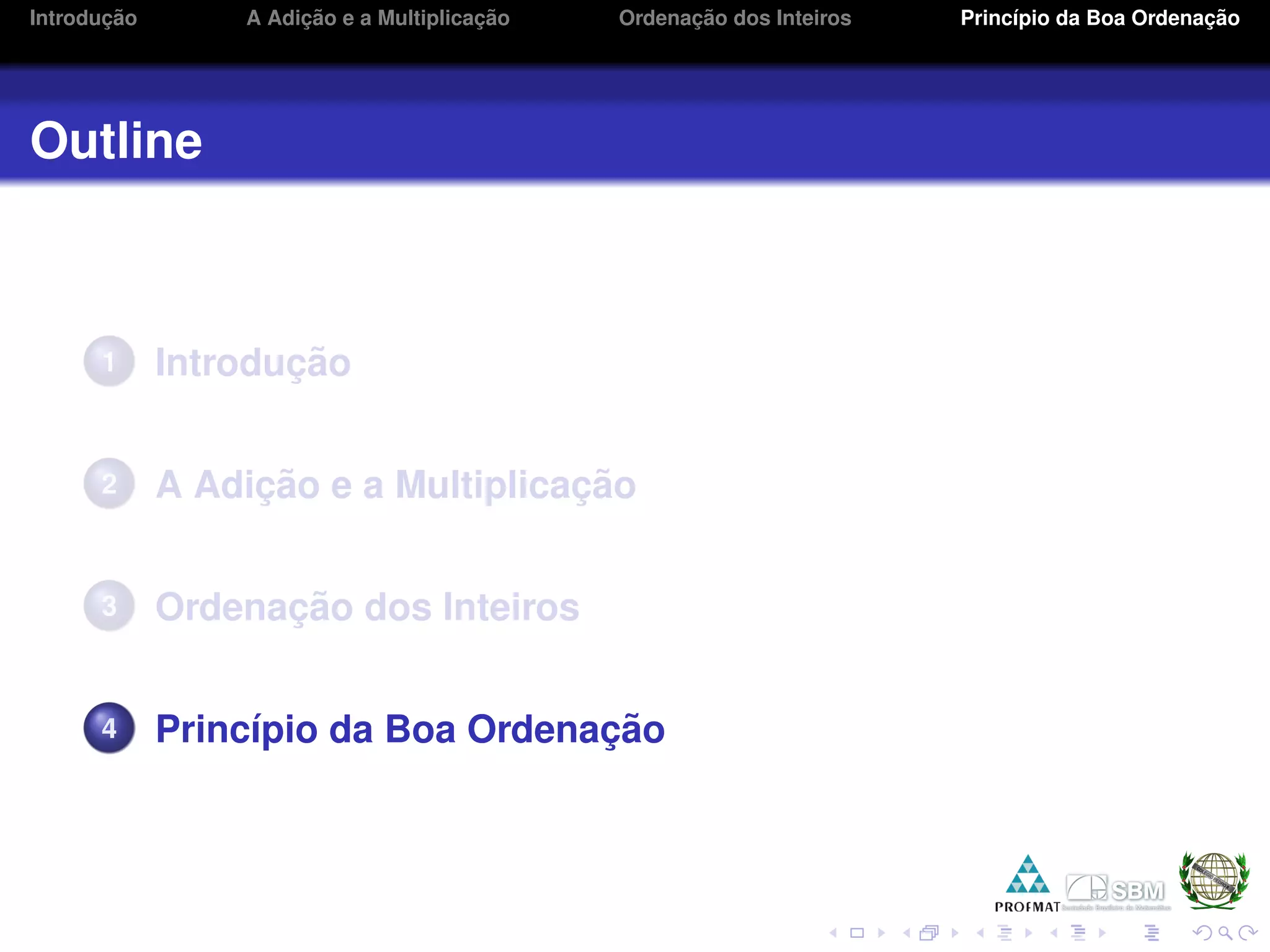 Introduc¸ ˜ao A Adic¸ ˜ao e a Multiplicac¸ ˜ao Ordenac¸ ˜ao dos Inteiros Princ´ıpio da Boa Ordenac¸ ˜ao
Outline
1 Introduc¸ ˜ao
2 A Adic¸ ˜ao e a Multiplicac¸ ˜ao
3 Ordenac¸ ˜ao dos Inteiros
4 Princ´ıpio da Boa Ordenac¸ ˜ao
 