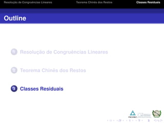 Resoluc¸ ˜ao de Congruˆencias Lineares Teorema Chinˆes dos Restos Classes Residuais
Outline
1 Resoluc¸ ˜ao de Congruˆencias Lineares
2 Teorema Chinˆes dos Restos
3 Classes Residuais
 