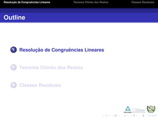 Resoluc¸ ˜ao de Congruˆencias Lineares Teorema Chinˆes dos Restos Classes Residuais
Outline
1 Resoluc¸ ˜ao de Congruˆencias Lineares
2 Teorema Chinˆes dos Restos
3 Classes Residuais
 