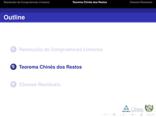 Resoluc¸ ˜ao de Congruˆencias Lineares Teorema Chinˆes dos Restos Classes Residuais
Outline
1 Resoluc¸ ˜ao de Congruˆencias Lineares
2 Teorema Chinˆes dos Restos
3 Classes Residuais
 