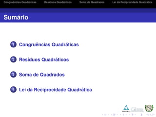 Congruˆencias Quadr´aticas Res´ıduos Quadr´aticos Soma de Quadrados Lei da Reciprocidade Quadr´atica
Sum´ario
1 Congruˆencias Quadr´aticas
2 Res´ıduos Quadr´aticos
3 Soma de Quadrados
4 Lei da Reciprocidade Quadr´atica
 