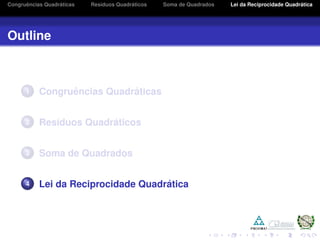 Congruˆencias Quadr´aticas Res´ıduos Quadr´aticos Soma de Quadrados Lei da Reciprocidade Quadr´atica
Outline
1 Congruˆencias Quadr´aticas
2 Res´ıduos Quadr´aticos
3 Soma de Quadrados
4 Lei da Reciprocidade Quadr´atica
 