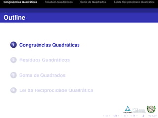 Congruˆencias Quadr´aticas Res´ıduos Quadr´aticos Soma de Quadrados Lei da Reciprocidade Quadr´atica
Outline
1 Congruˆencias Quadr´aticas
2 Res´ıduos Quadr´aticos
3 Soma de Quadrados
4 Lei da Reciprocidade Quadr´atica
 