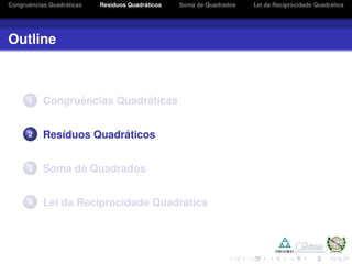 Congruˆencias Quadr´aticas Res´ıduos Quadr´aticos Soma de Quadrados Lei da Reciprocidade Quadr´atica
Outline
1 Congruˆencias Quadr´aticas
2 Res´ıduos Quadr´aticos
3 Soma de Quadrados
4 Lei da Reciprocidade Quadr´atica
 