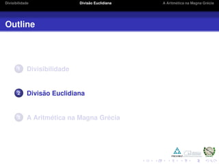 Divisibilidade Divis˜ao Euclidiana A Aritm´etica na Magna Gr´ecia
Outline
1 Divisibilidade
2 Divis˜ao Euclidiana
3 A Aritm´etica na Magna Gr´ecia
 