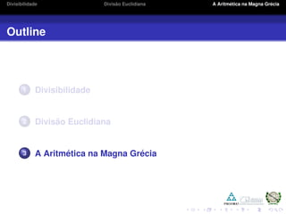Divisibilidade Divis˜ao Euclidiana A Aritm´etica na Magna Gr´ecia
Outline
1 Divisibilidade
2 Divis˜ao Euclidiana
3 A Aritm´etica na Magna Gr´ecia
 