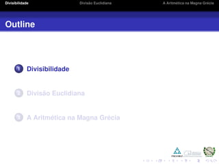 Divisibilidade Divis˜ao Euclidiana A Aritm´etica na Magna Gr´ecia
Outline
1 Divisibilidade
2 Divis˜ao Euclidiana
3 A Aritm´etica na Magna Gr´ecia
 