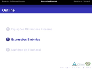 Equações Diofantinas Lineares Expressões Binômias Números de Fibonacci
Outline
1 Equações Diofantinas Lineares
2 Expressões Binômias
3 Números de Fibonacci
 