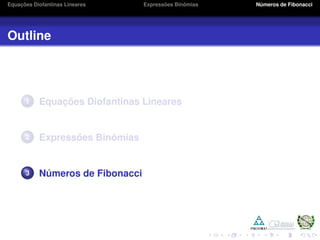 Equações Diofantinas Lineares Expressões Binômias Números de Fibonacci
Outline
1 Equações Diofantinas Lineares
2 Expressões Binômias
3 Números de Fibonacci
 